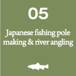 05. Japanese fishing pole making & river angling